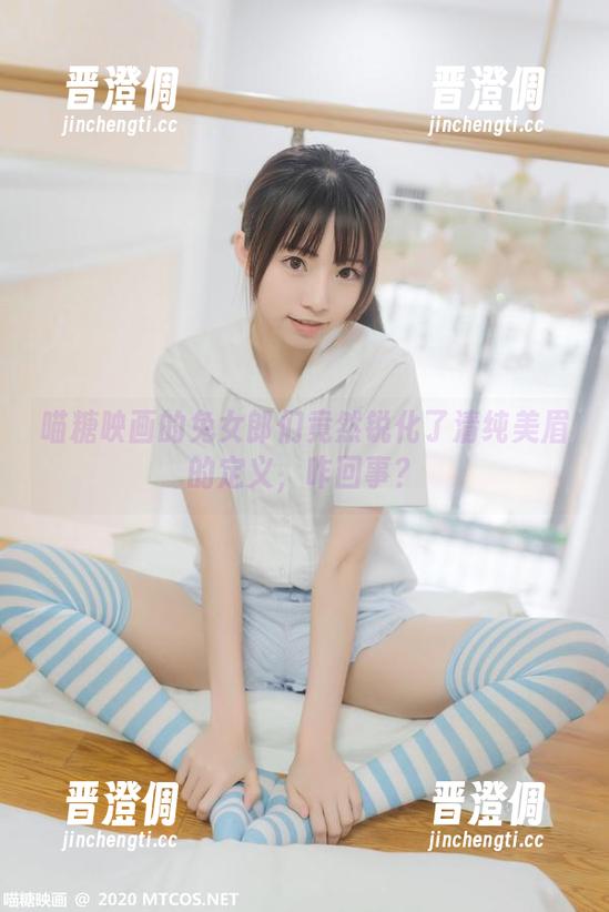 MTYH喵糖映画 喵糖映画的兔女郎们竟然锐化了清纯美眉的定义,咋回事?